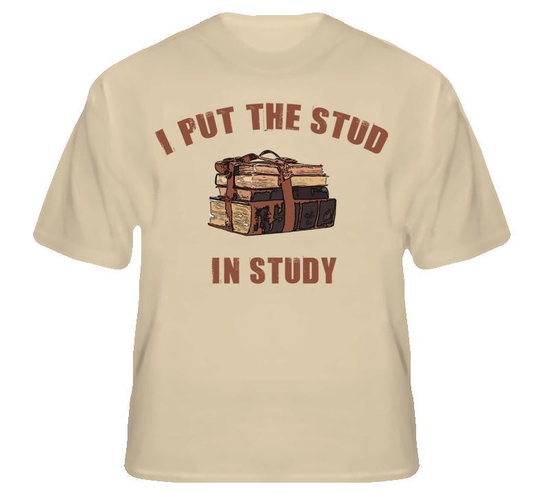 I Put The Stud In Study Funny Geek Nerd Glee T Shirt T shirt