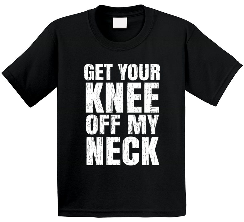 Get Your Knee Off My Neck Protest Gear Blm T Shirt