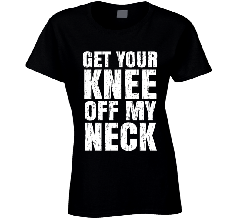 Get Your Knee Off My Neck Protest Gear Blm Ladies T Shirt