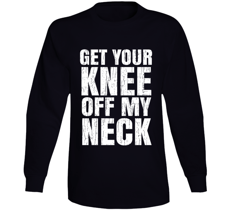 Get Your Knee Off My Neck Protest Gear Blm Long Sleeve