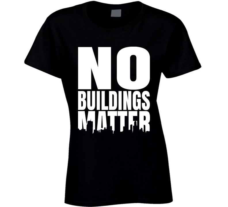No Buildings Matter Ladies T Shirt