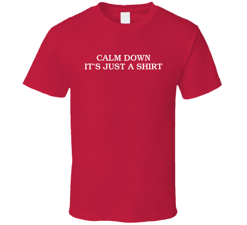 Calm Down It's Just A T Shirt