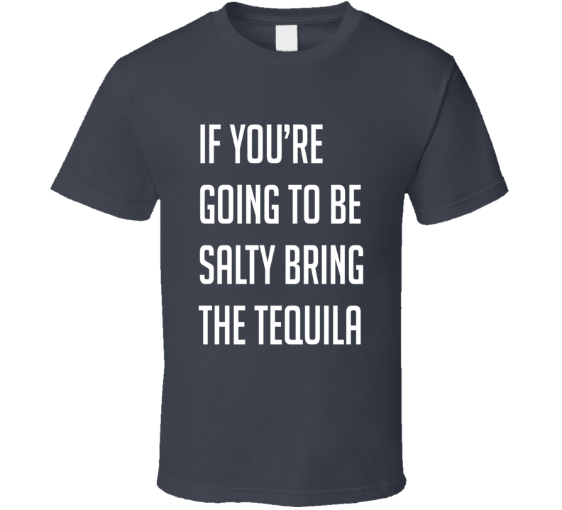 If You're Going To Be Salty Bring The Tequila Funny Alcohol Lovers T Shirt