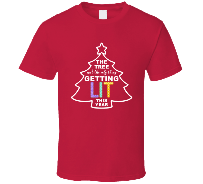 The Tree Isn't The Only Thing Getting Lit This Year Funny Christmas T Shirt