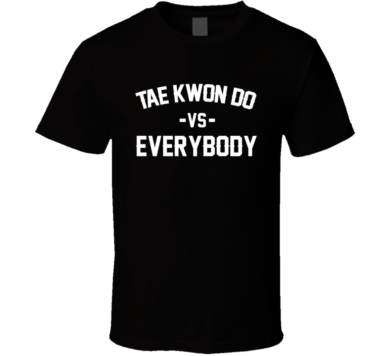 Tae Kwon Do Vs Everybody Martial Arts Enthusiast T Shirt