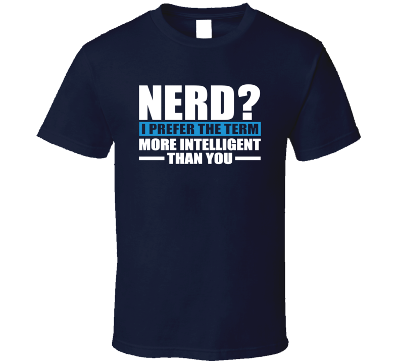 Nerd I Prefer The Term More Intelligent Than You Sarcastic T Shirt