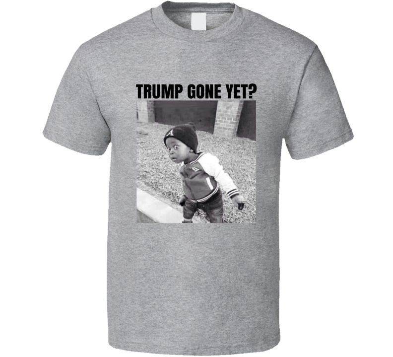 Trump Gone Yet Funny Political Parody T Shirt