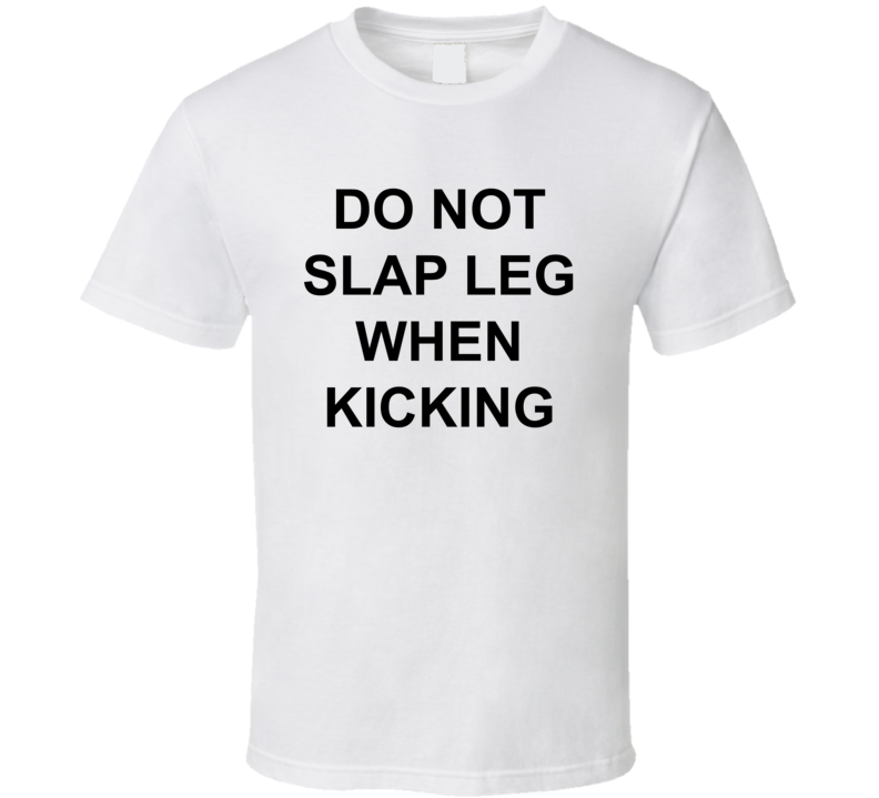 Do Not Slap Leg When Kicking T Shirt