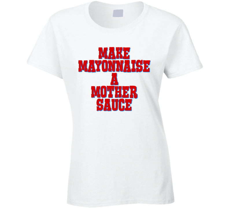 Make Mayonnaise A Mother Sauce Funny Chef Food Ladies T Shirt