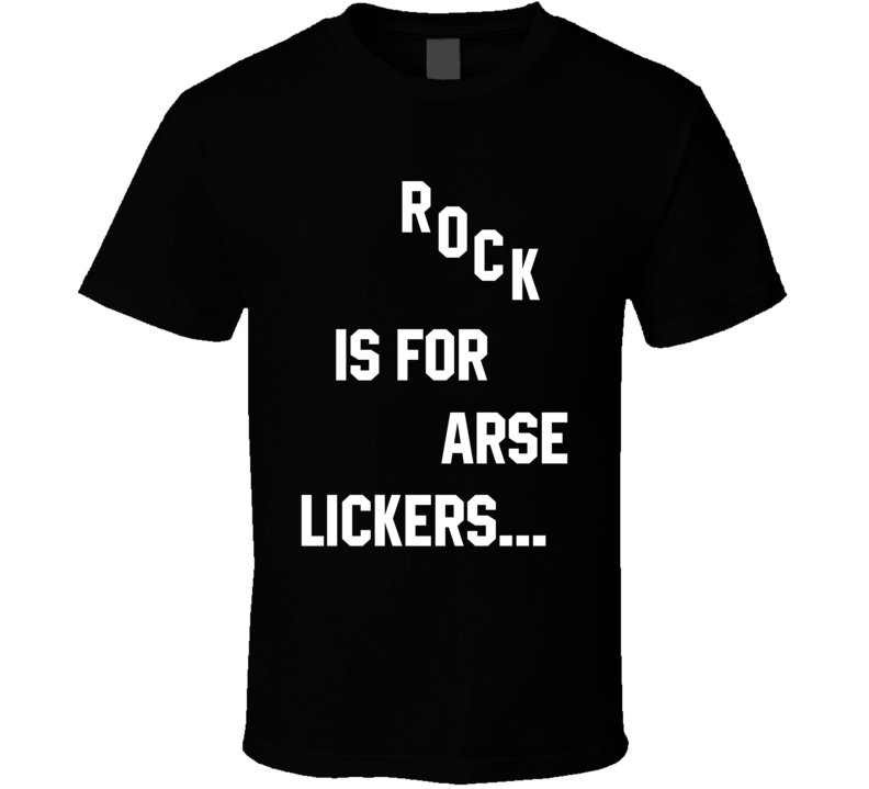Rock Is For Arse Lickers Music Fan T Shirt