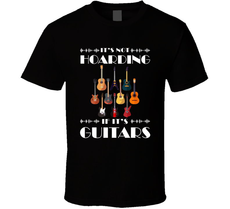 It's Not Hoarding If It's Guitars Music Lover T Shirt