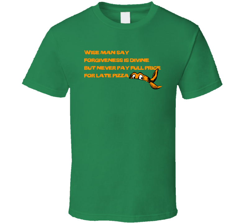 TMNT Michaelangelo Wise man say forgiveness is divine but never pay full price for late pizza T shirt TMNT Michaelangelo Wise man say forgiveness is divine but never pay full price for late pizza T shirt
