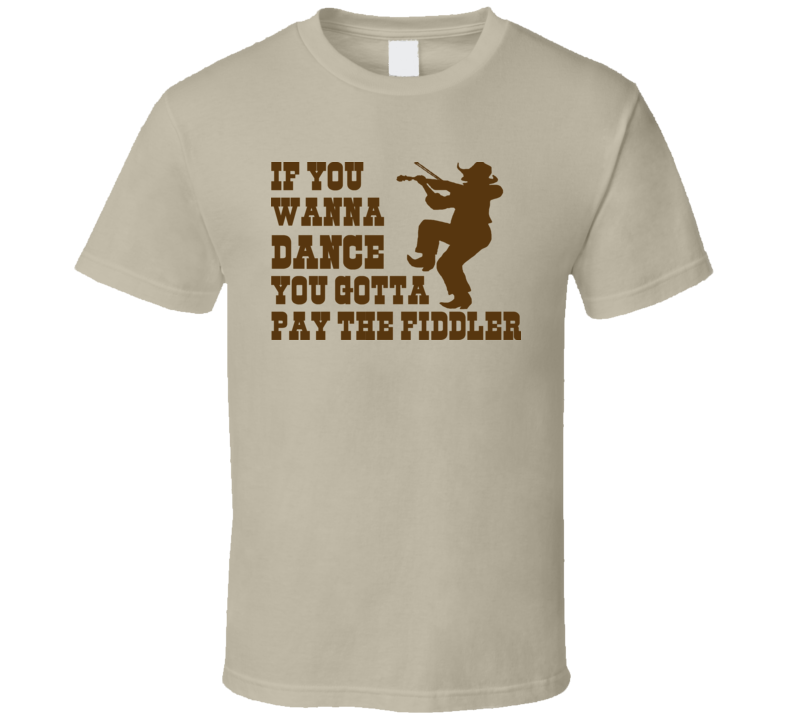 If you wanna Dance You Gotta Pay the Fiddler funny music country cowboy Western t shirt If you wanna Dance You Gotta Pay the Fiddler funny music country cowboy Western t shirt