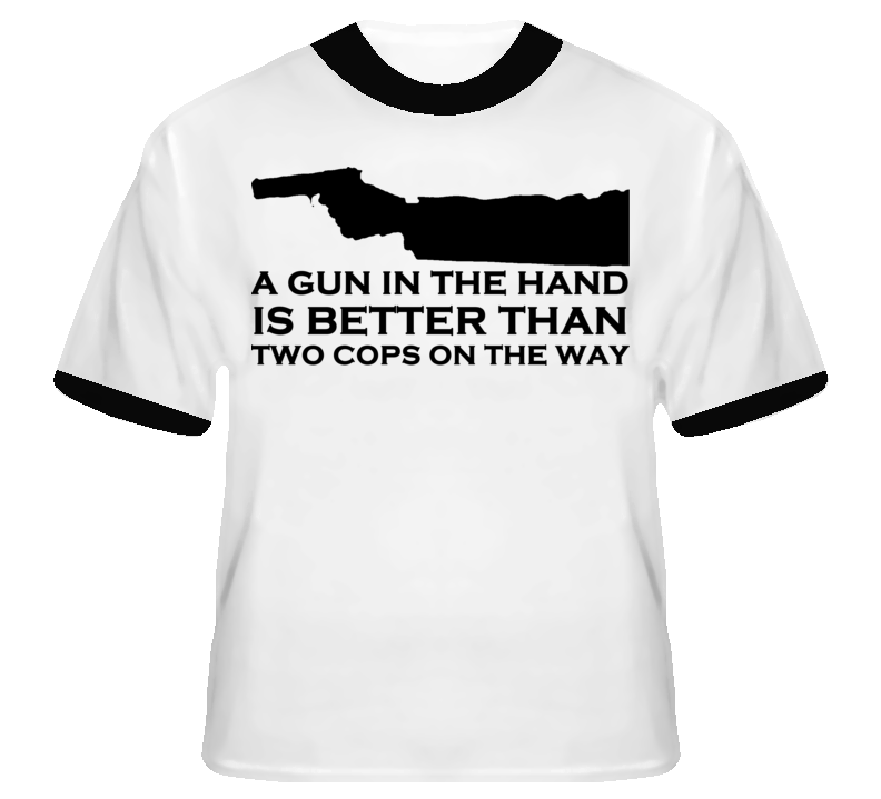 A Gun In The Hand Is Better Than Two Cops On The Way Fi T shirt A Gun In The Hand Is Better Than Two Cops On The Way Fi T shirt