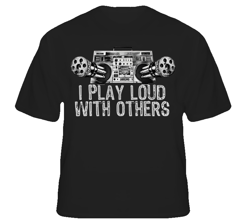I Play Loud With Others Funny Rock Rap Music T shirt I Play Loud With Others Funny Rock Rap Music T shirt