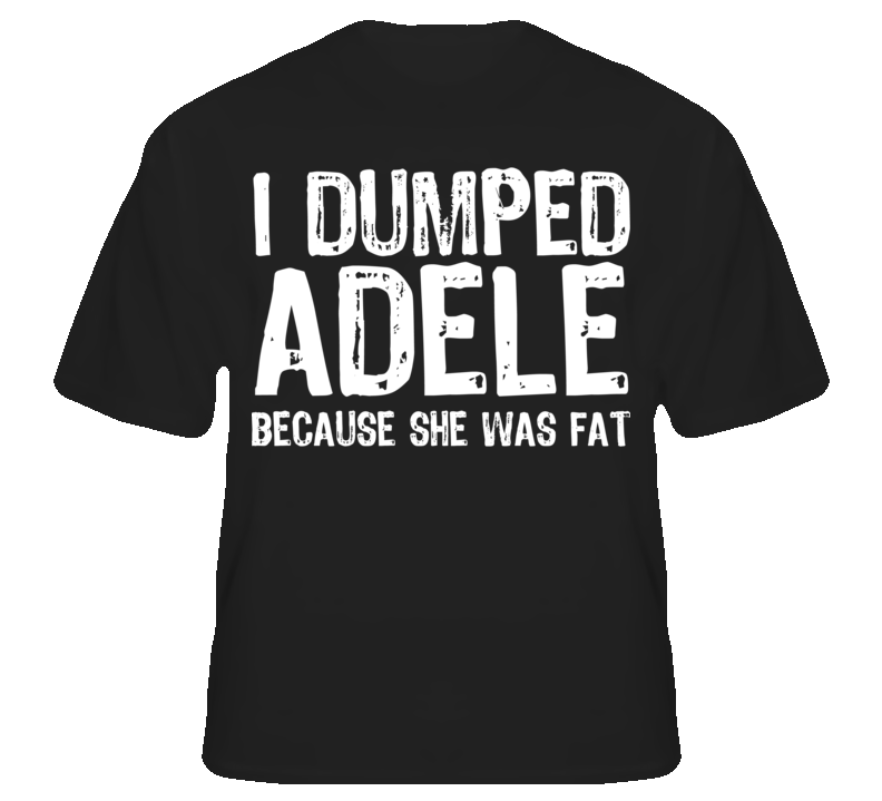 I Dumped Adele Funny Music Joke T shirt I Dumped Adele Funny Music Joke T shirt