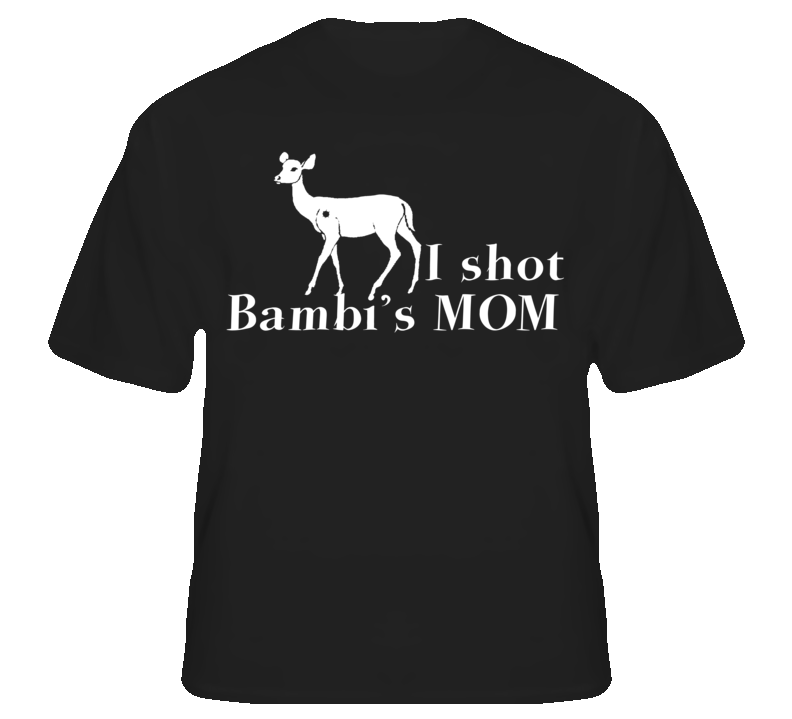 I Shot Bambi's Mom Funny Cartoon Hunter Parody T shirt I Shot Bambi's Mom Funny Cartoon Hunter Parody T shirt