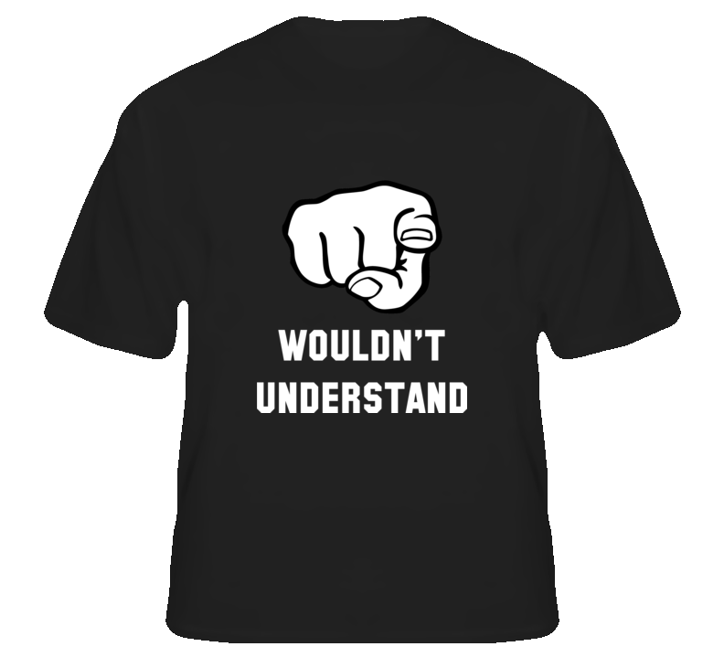 You wouldn't understand funny joke humorous party t shir T Shirt You wouldn't understand funny joke humorous party t shir T Shirt