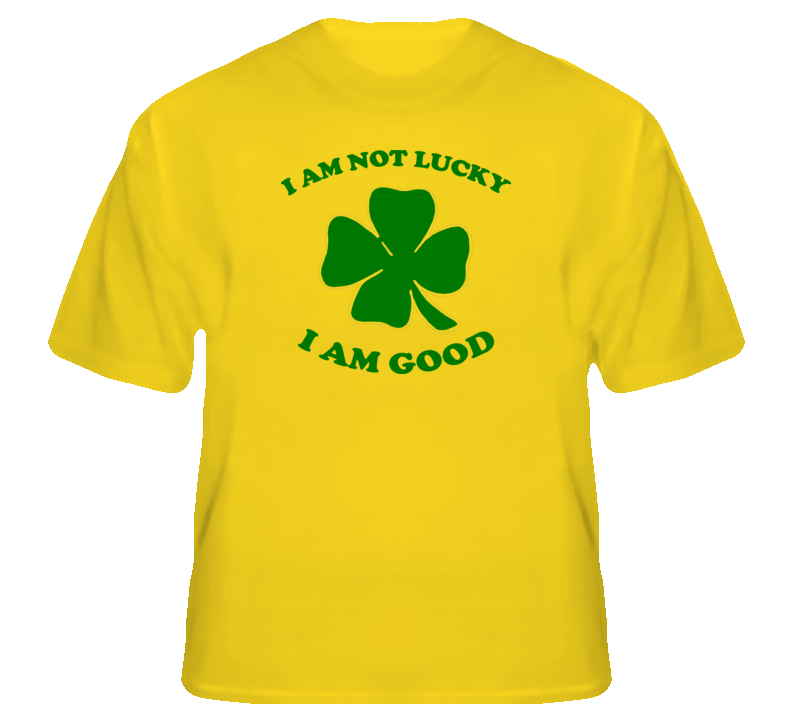 I am not lucky I am good funny Irish 4 leaf clover t shirt I am not lucky I am good funny Irish 4 leaf clover t shirt