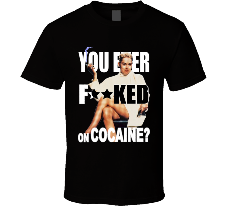 09384 - You Ever F--ked On Cocaine Sharon Stone Basic Instinct quote T shirt 09384 - You Ever F--ked On Cocaine Sharon Stone Basic Instinct quote T shirt