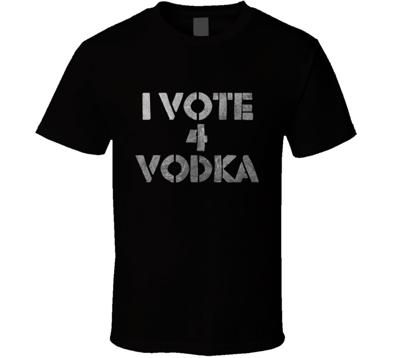 I Vote 4 Vodka funny booze liquor college humour fan t shirt I Vote 4 Vodka funny booze liquor college humour fan t shirt