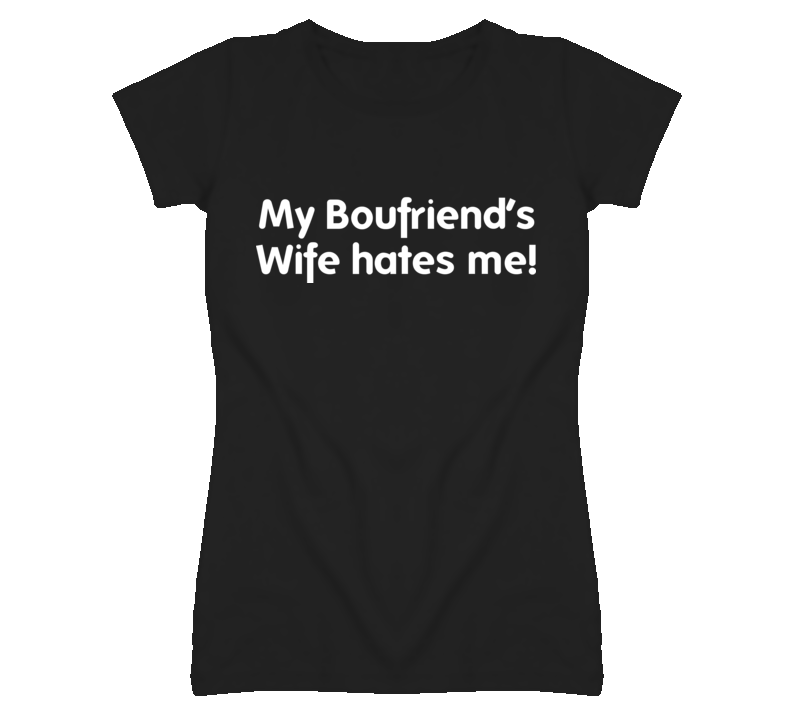 My Boyfriends Wife Hates Me funny ladies fitted t shirt My Boyfriends Wife Hates Me funny ladies fitted t shirt