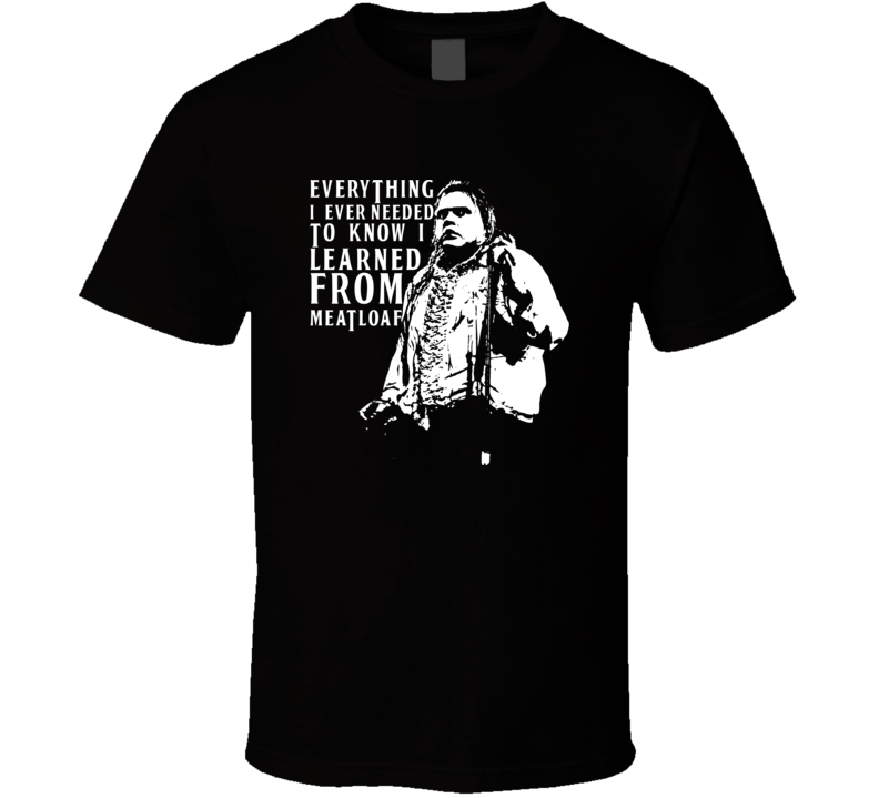 Everything I Ever Needed to know I Learned From Meatloaf T Shirt Everything I Ever Needed to know I Learned From Meatloaf T Shirt