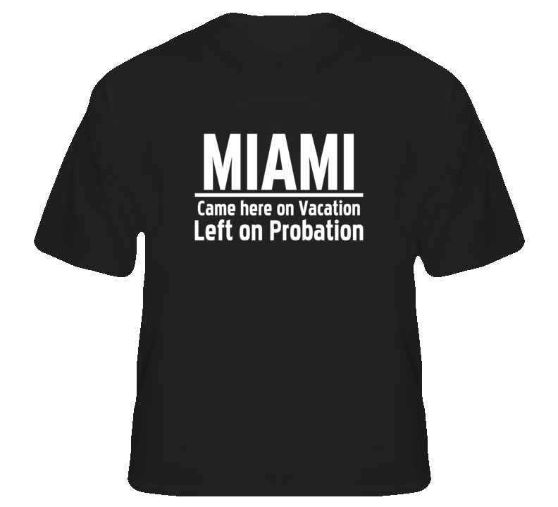 Miami Came here on vacation left on probation funny t shir T Shirt Miami Came here on vacation left on probation funny t shir T Shirt