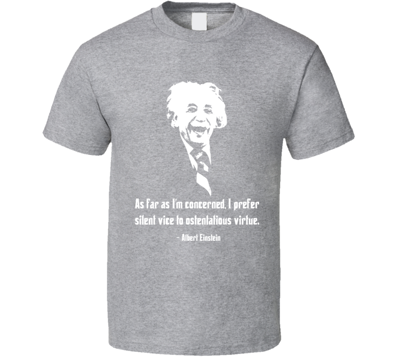 Albert Einstein As far As I'm Concerned I Prefer Silent Vice To Ostentatious Virtue T Shirt Albert Einstein As far As I'm Concerned I Prefer Silent Vice To Ostentatious Virtue T Shirt