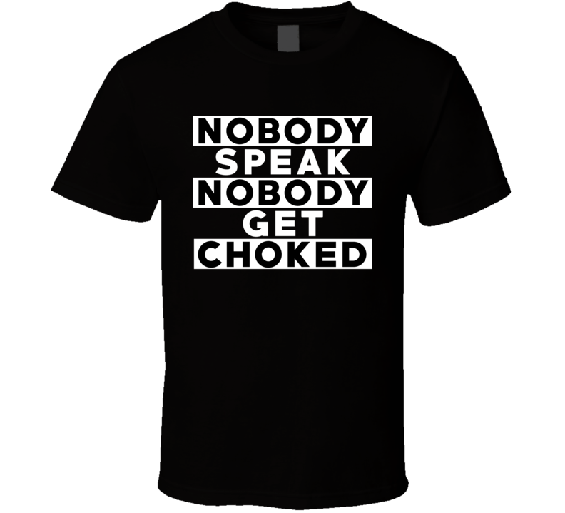 Nobody Speak Nobody Get Choked Hip Hop Rap Parody Fan T Shirt Nobody Speak Nobody Get Choked Hip Hop Rap Parody Fan T Shirt