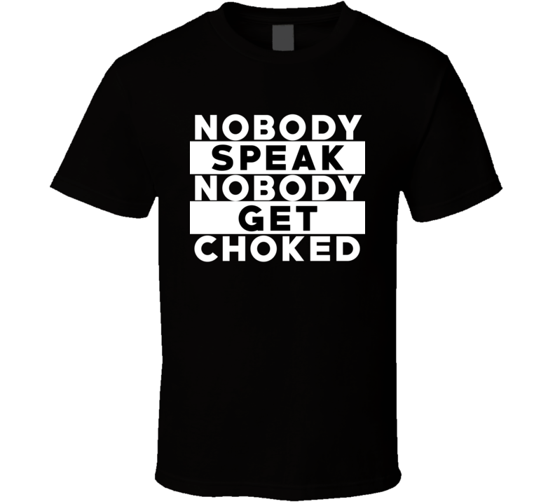 Nobody Speak Nobody Get Choked Hip Hop Rap Parody Funny Fan T Shirt Nobody Speak Nobody Get Choked Hip Hop Rap Parody Funny Fan T Shirt