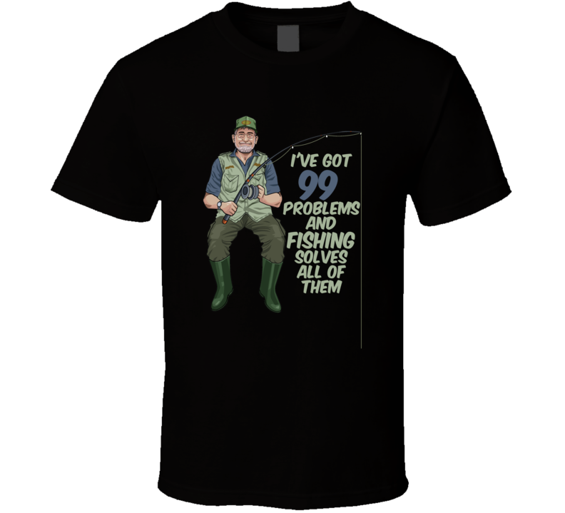 Ive Got 99 Problems And Fishing Solves All Of Them Funny Sport T Shirt Ive Got 99 Problems And Fishing Solves All Of Them Funny Sport T Shirt