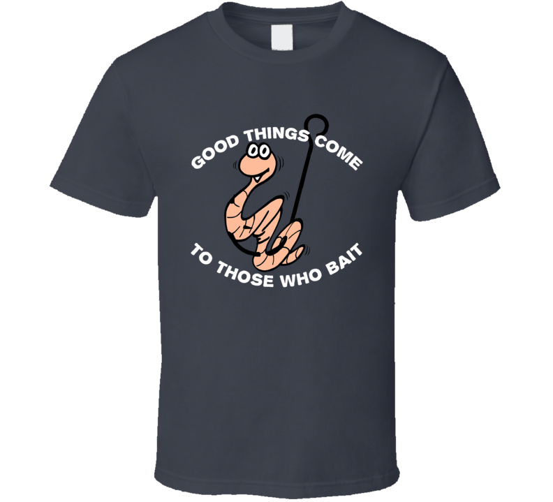 Good Things Come To Those Who Bait Funny Fishing Fisherman Fishin T Shirt Good Things Come To Those Who Bait Funny Fishing Fisherman Fishin T Shirt