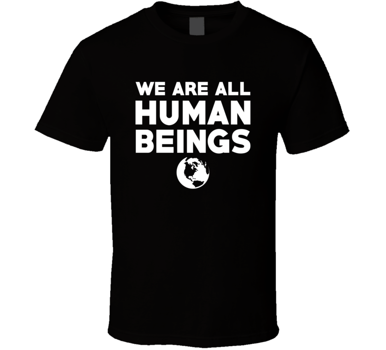 We Are All Human Beings Slogan Trending Fashion T Shirt We Are All Human Beings Slogan Trending Fashion T Shirt