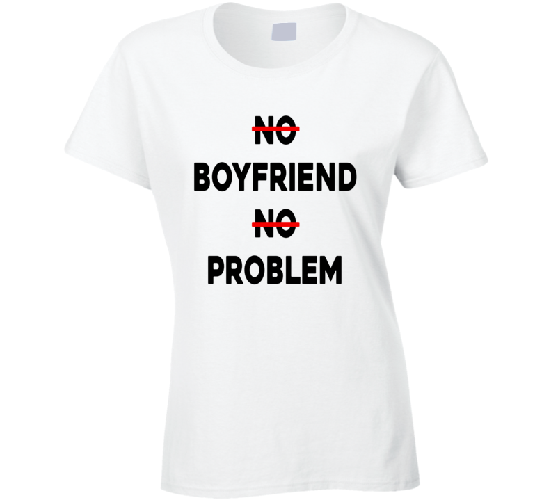 No Boyfriend No Problem Funny Parody Life Trending T Shirt No Boyfriend No Problem Funny Parody Life Trending T Shirt