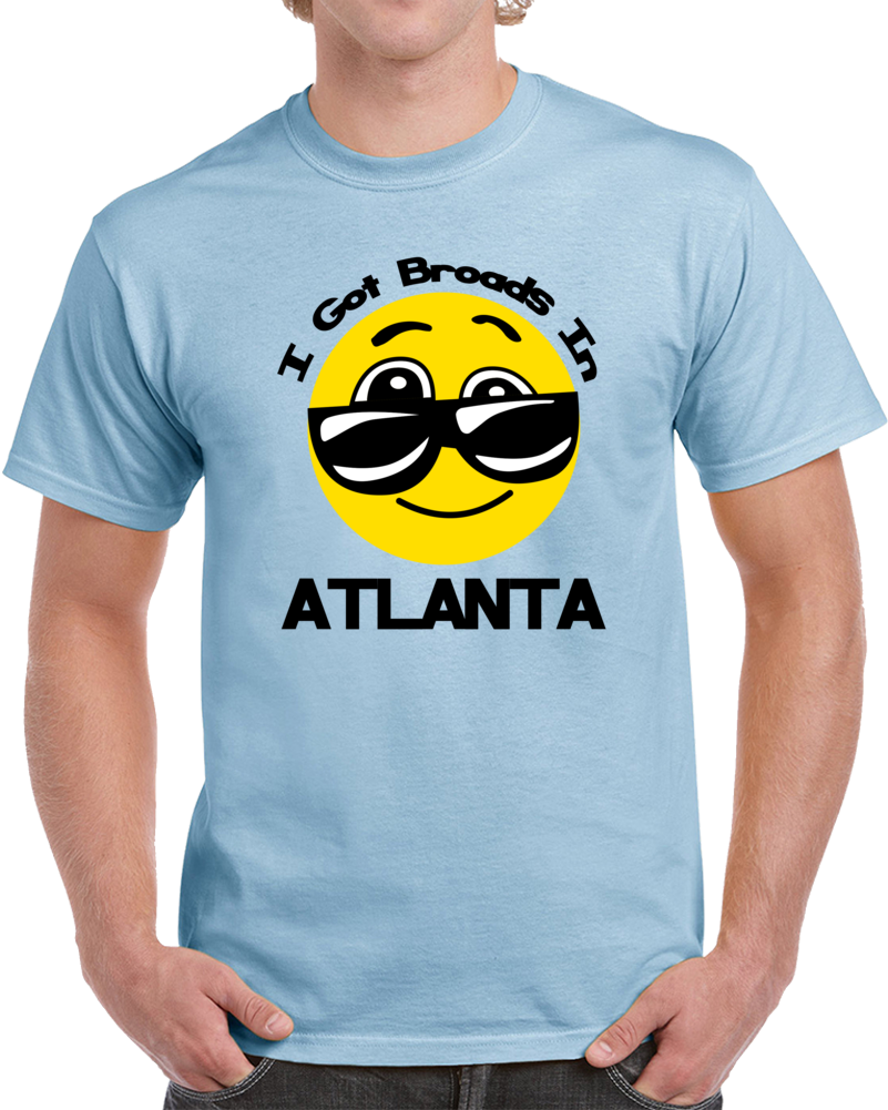 I Got Broads In Atlanta Rap Hip Hop Funny Music Fan T Shirt I Got Broads In Atlanta Rap Hip Hop Funny Music Fan T Shirt