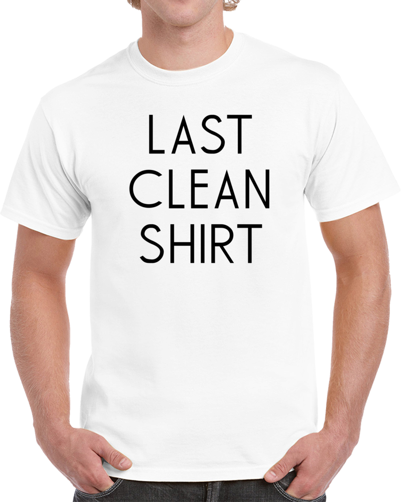 Last Clean Shirt Funny Celebrity Worn Cool T Shirt Last Clean Shirt Funny Celebrity Worn Cool T Shirt