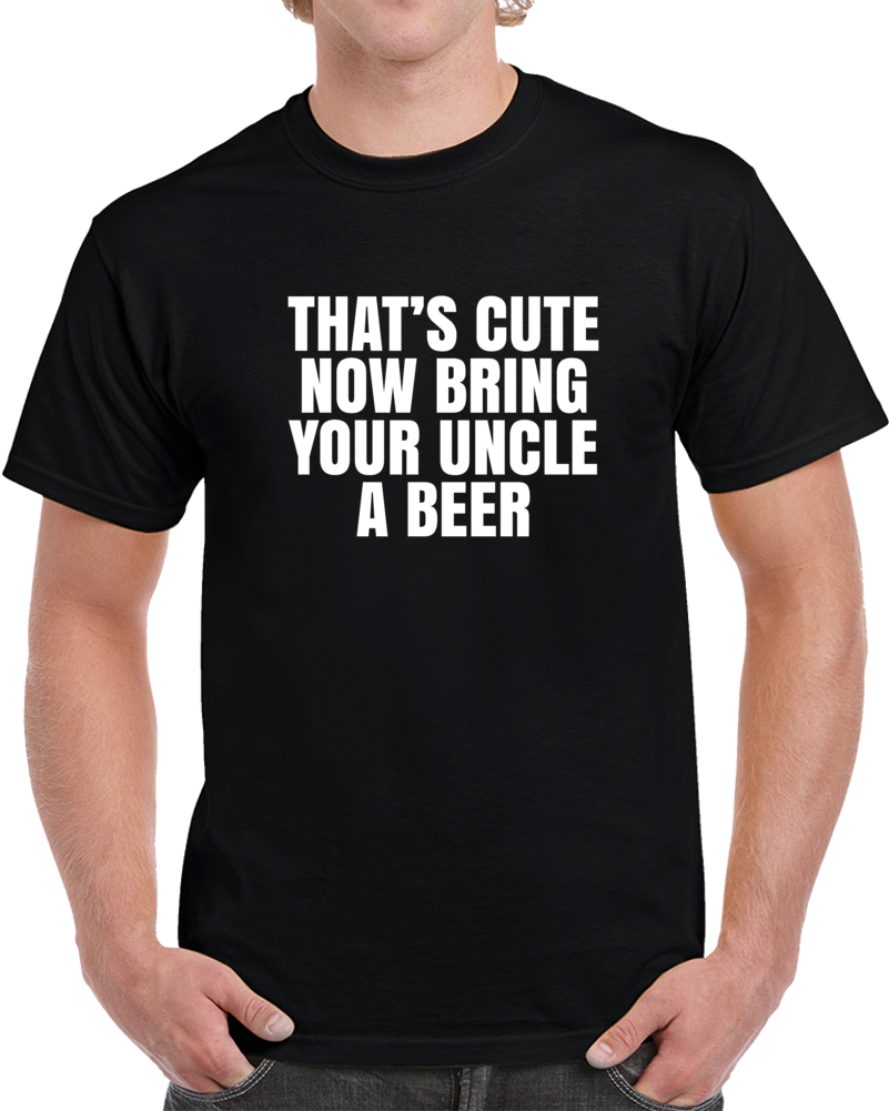 That's Cute Bring Your Uncle A Beer Funny Cool T Shirt That's Cute Bring Your Uncle A Beer Funny Cool T Shirt