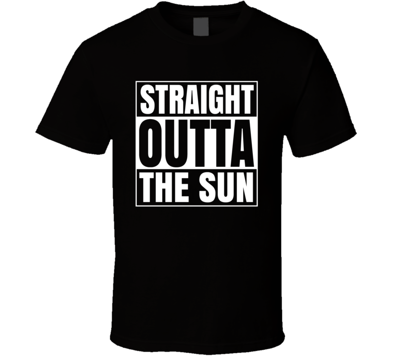 Straight Outta The Sun Funny Astronomy Fan Science Cool T Shirt Straight Outta The Sun Funny Astronomy Fan Science Cool T Shirt