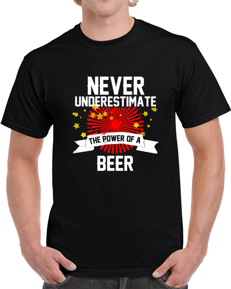 Never Underestimate The Power Of A Beer Funny Cool T Shirt Never Underestimate The Power Of A Beer Funny Cool T Shirt