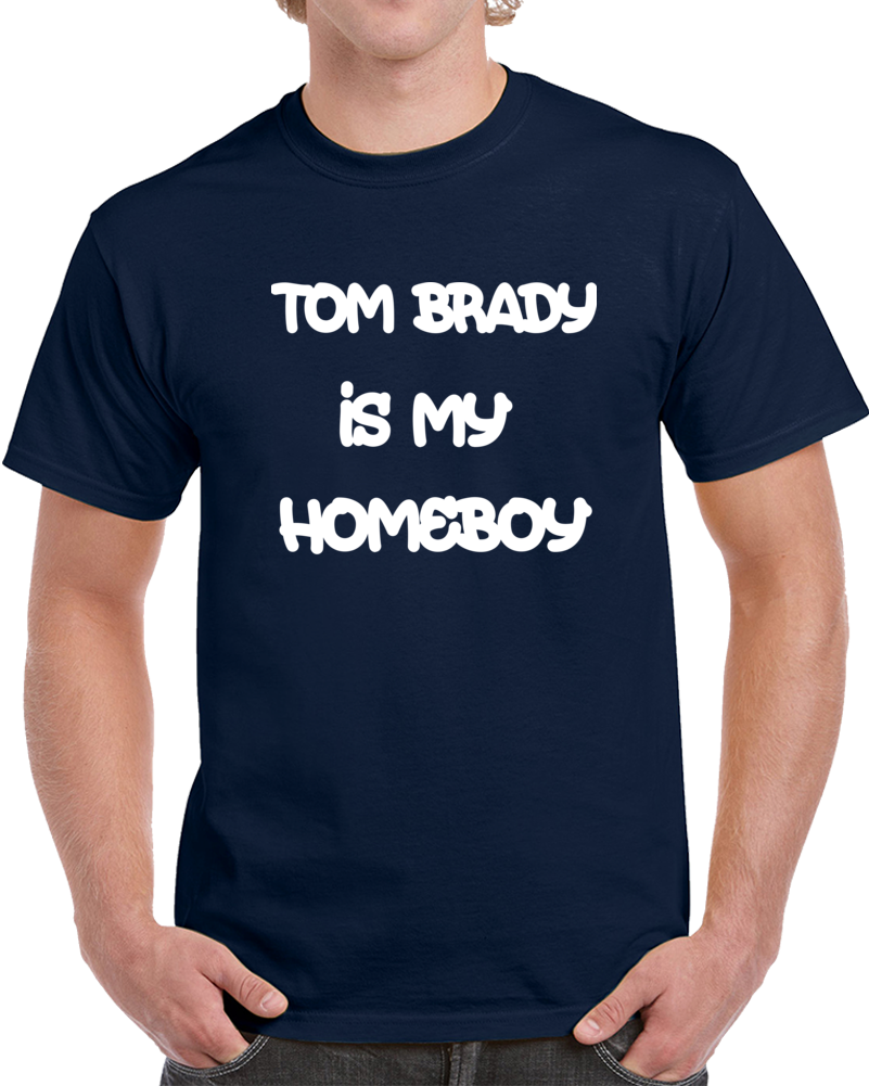 Tom Brady Is My Homeboy Patriots Football Superfan T Shirt Tom Brady Is My Homeboy Patriots Football Superfan T Shirt