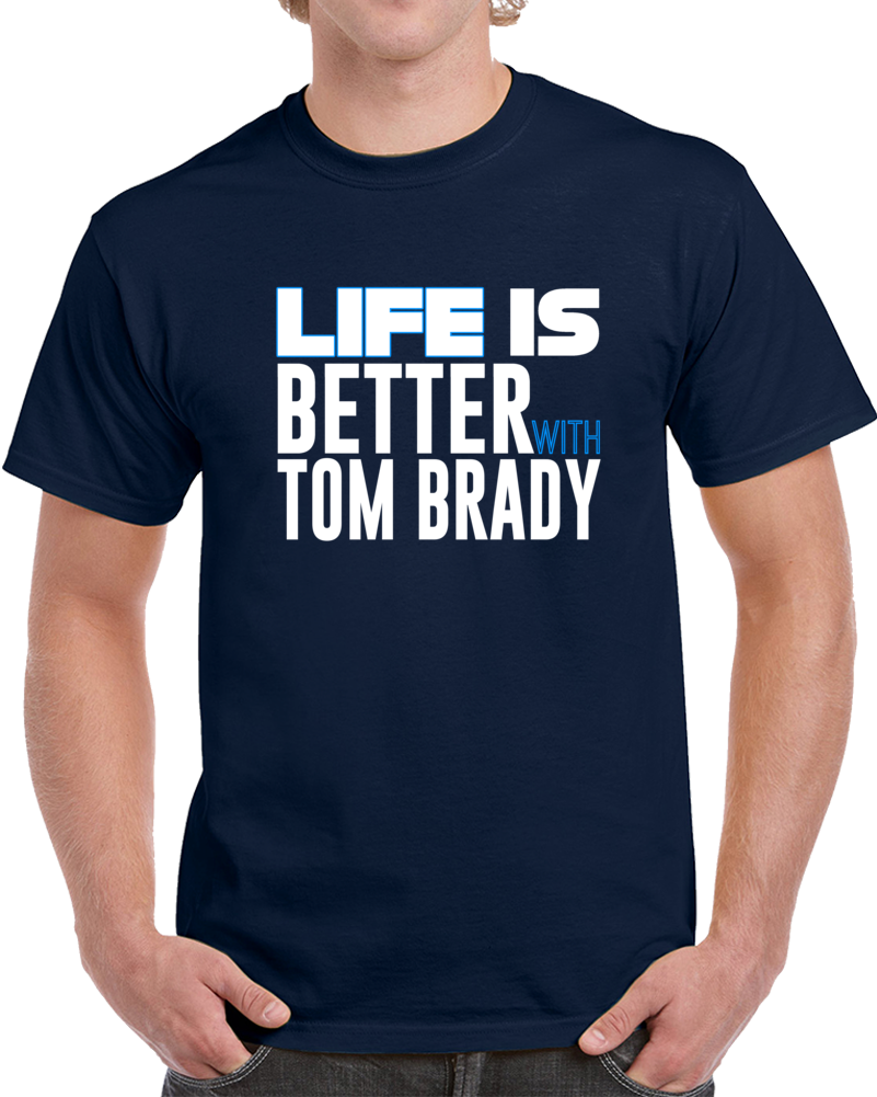 Life Is Better With Tom Brady Football Cool Funny Superfan T Shirt Life Is Better With Tom Brady Football Cool Funny Superfan T Shirt