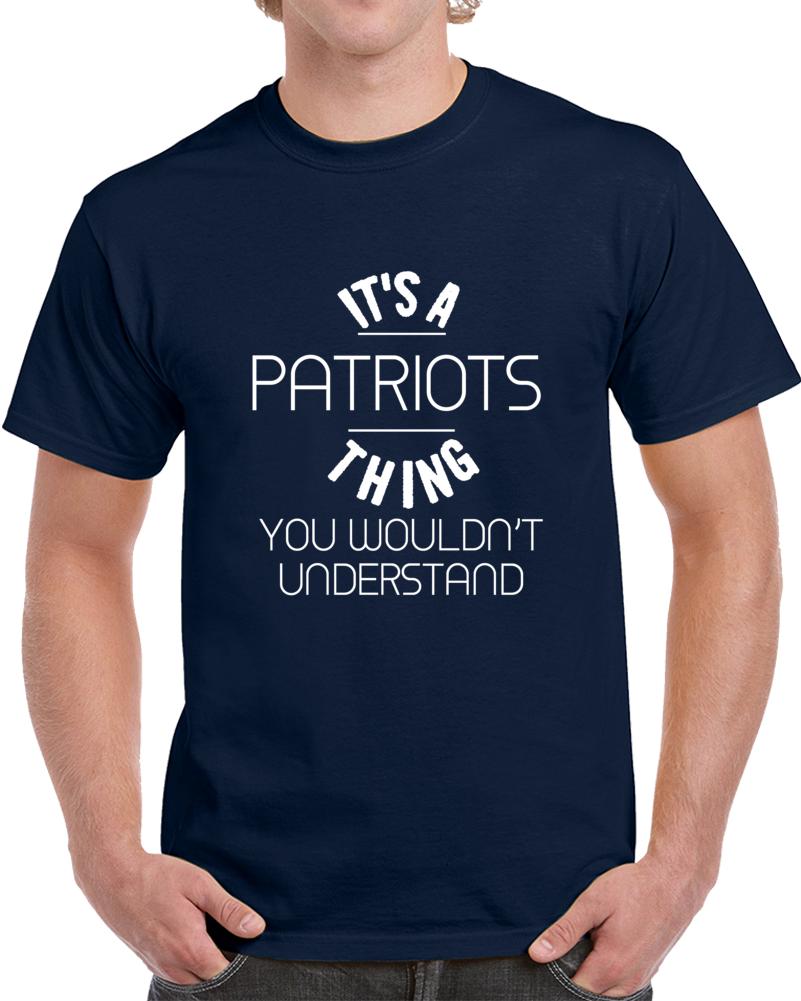 It's A Patriots Thing You Wouldn't Understand Funny Football T Shirt It's A Patriots Thing You Wouldn't Understand Funny Football T Shirt