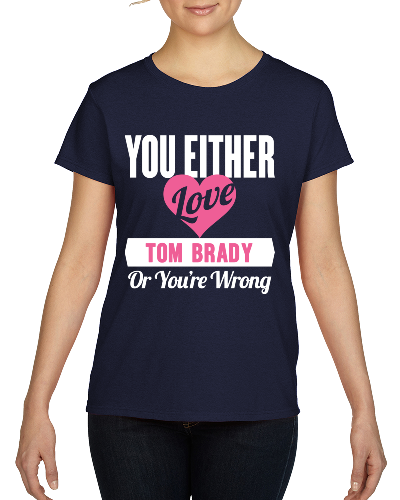 Love Tom Brady Or Wrong Funny Football Superfan T Shirt Love Tom Brady Or Wrong Funny Football Superfan T Shirt