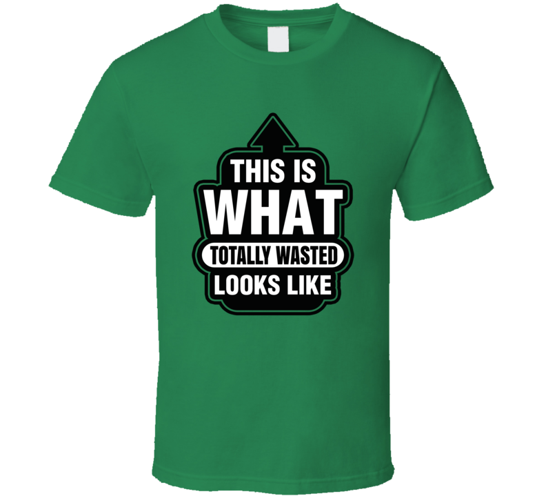This Is What Totally Wasted Looks Like Funny Drunk T Shirt This Is What Totally Wasted Looks Like Funny Drunk T Shirt