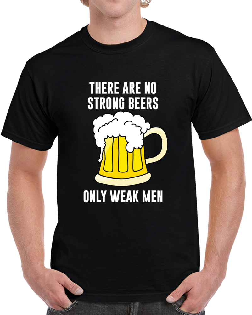 There Are No Strong Beers Only Weak Men Funny Cool Drinking T Shirt There Are No Strong Beers Only Weak Men Funny Cool Drinking T Shirt