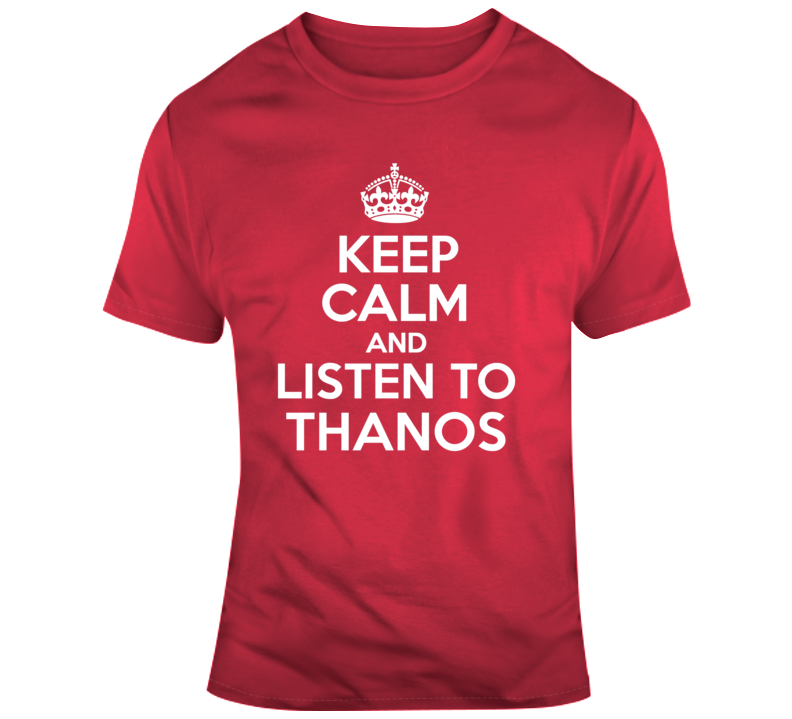 Keep Calm And Listen To Thanos Parody Funny Avengers Movie Fan T Shirt Keep Calm And Listen To Thanos Parody Funny Avengers Movie Fan T Shirt