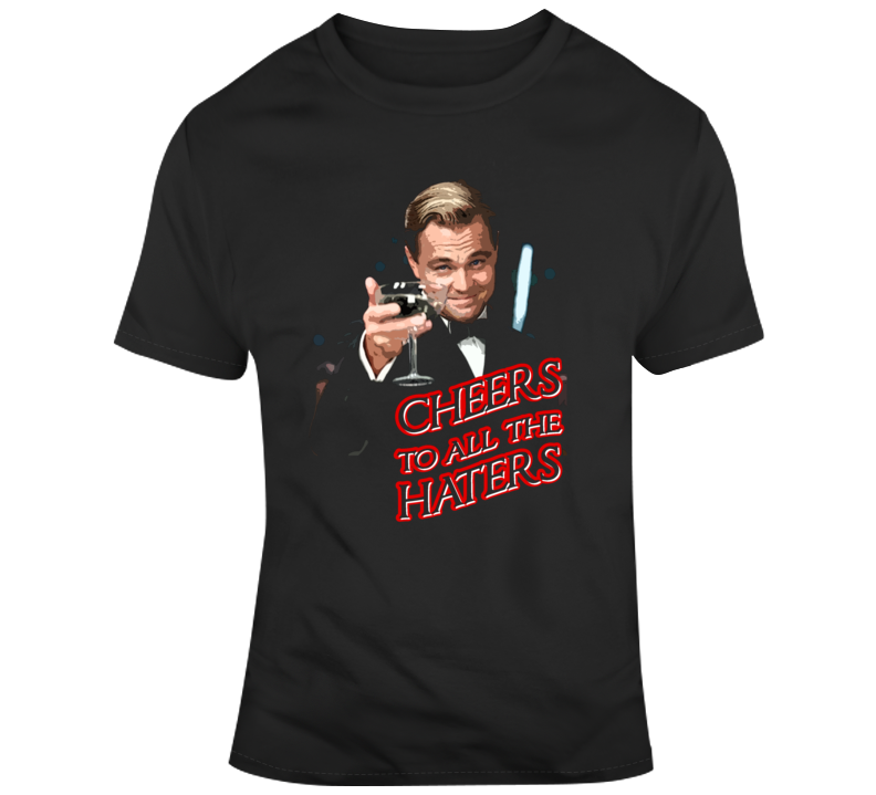 Cheers To All The Haters Great Gatsby Funny Leo Trending Fan T Shirt Cheers To All The Haters Great Gatsby Funny Leo Trending Fan T Shirt