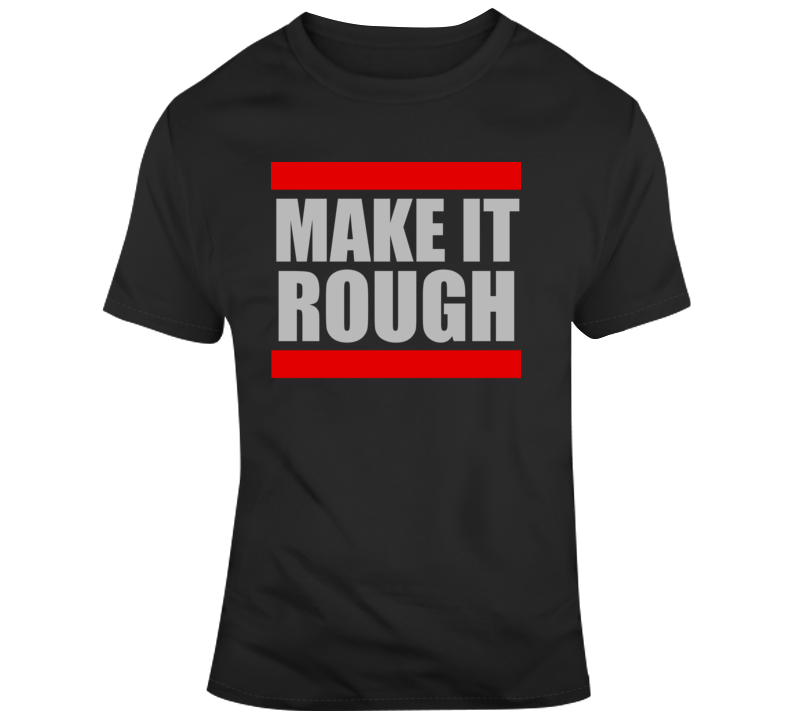 Make It Rough Hip Hop Rap Fan T Shirt Make It Rough Hip Hop Rap Fan T Shirt