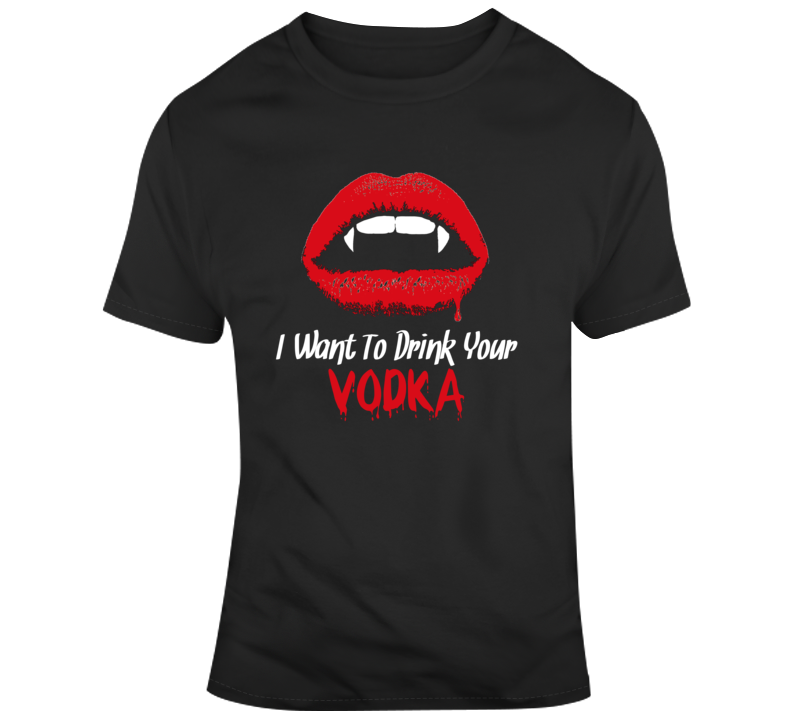 I Want To Drink Your Vodka Funny Booze Halloween Parody T Shirt I Want To Drink Your Vodka Funny Booze Halloween Parody T Shirt